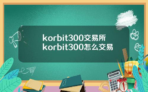 korbit300交易所korbit300怎么交易