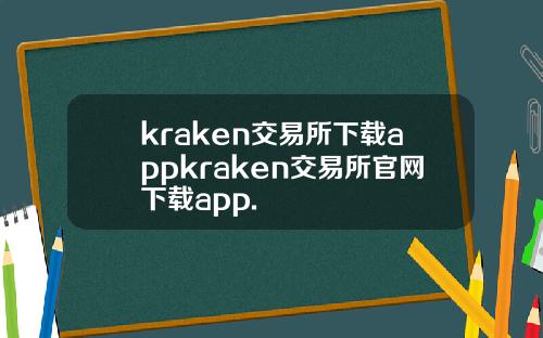 kraken交易所下载appkraken交易所官网下载app.