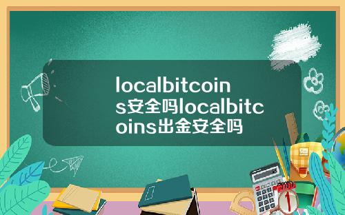 localbitcoins安全吗localbitcoins出金安全吗