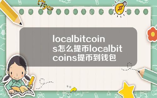 localbitcoins怎么提币localbitcoins提币到钱包