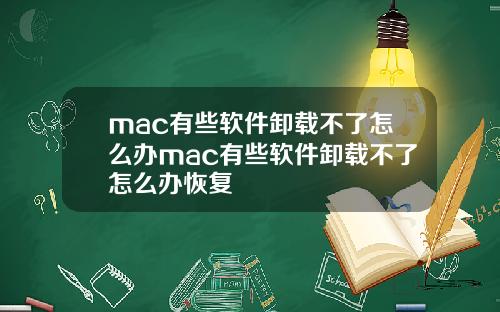 mac有些软件卸载不了怎么办mac有些软件卸载不了怎么办恢复