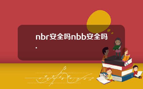 nbr安全吗nbb安全吗.