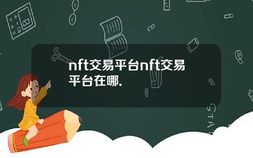 nft交易平台nft交易平台在哪.