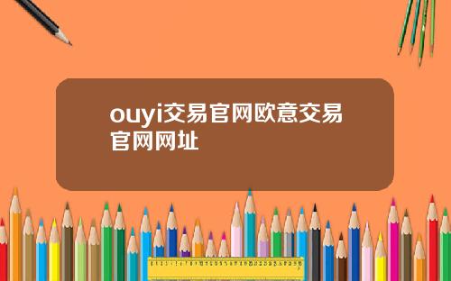 ouyi交易官网欧意交易官网网址