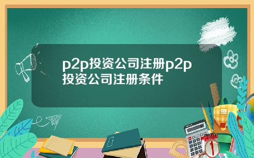 p2p投资公司注册p2p投资公司注册条件