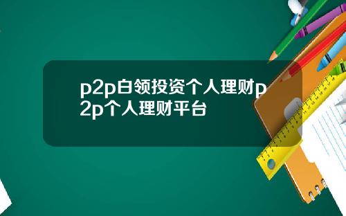 p2p白领投资个人理财p2p个人理财平台