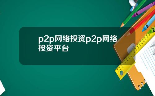 p2p网络投资p2p网络投资平台