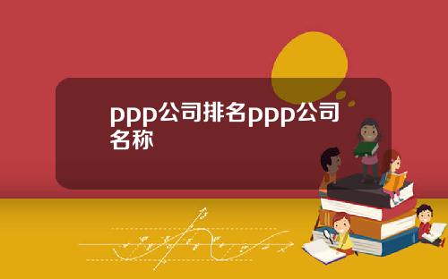 ppp公司排名ppp公司名称