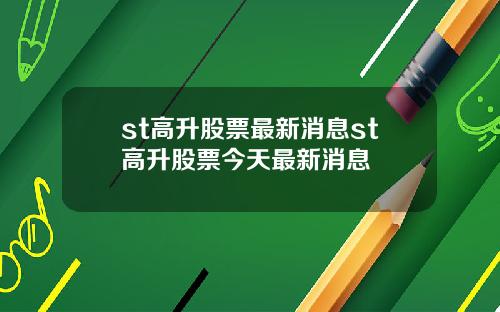 st高升股票最新消息st高升股票今天最新消息