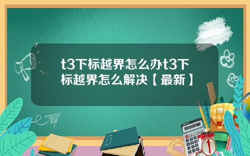 t3下标越界怎么办t3下标越界怎么解决【最新】