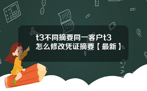 t3不同摘要同一客户t3怎么修改凭证摘要【最新】