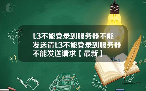 t3不能登录到服务器不能发送请t3不能登录到服务器不能发送请求【最新】