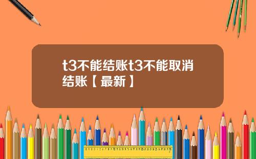 t3不能结账t3不能取消结账【最新】