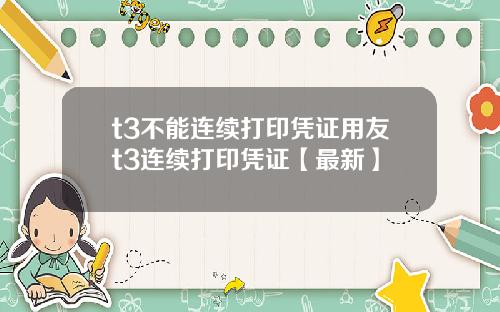 t3不能连续打印凭证用友t3连续打印凭证【最新】