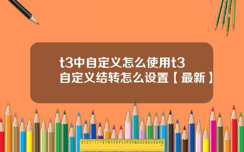 t3中自定义怎么使用t3自定义结转怎么设置【最新】