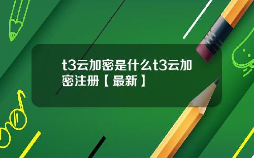 t3云加密是什么t3云加密注册【最新】