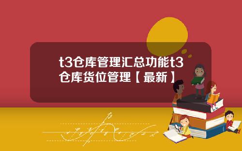 t3仓库管理汇总功能t3仓库货位管理【最新】