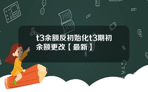 t3余额反初始化t3期初余额更改【最新】