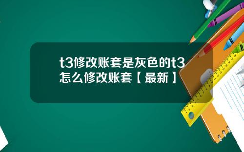 t3修改账套是灰色的t3怎么修改账套【最新】