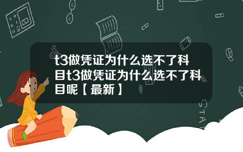 t3做凭证为什么选不了科目t3做凭证为什么选不了科目呢【最新】