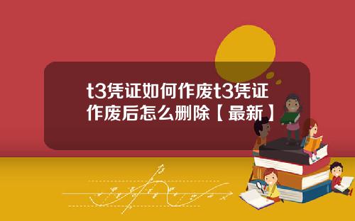 t3凭证如何作废t3凭证作废后怎么删除【最新】