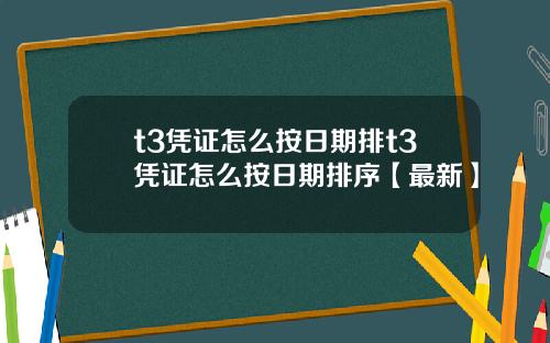 t3凭证怎么按日期排t3凭证怎么按日期排序【最新】