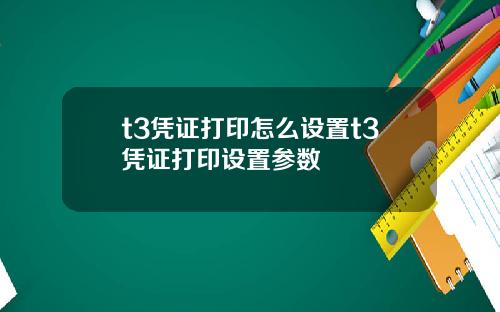 t3凭证打印怎么设置t3凭证打印设置参数