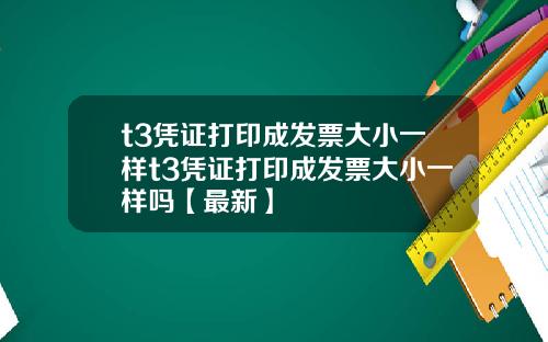 t3凭证打印成发票大小一样t3凭证打印成发票大小一样吗【最新】