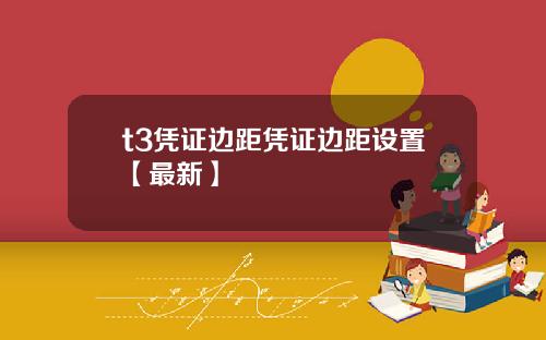 t3凭证边距凭证边距设置【最新】