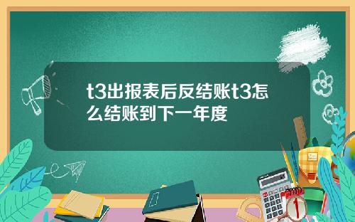 t3出报表后反结账t3怎么结账到下一年度