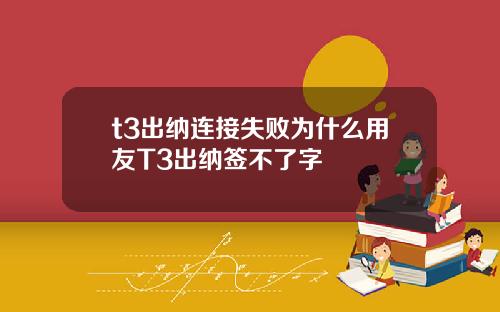 t3出纳连接失败为什么用友T3出纳签不了字