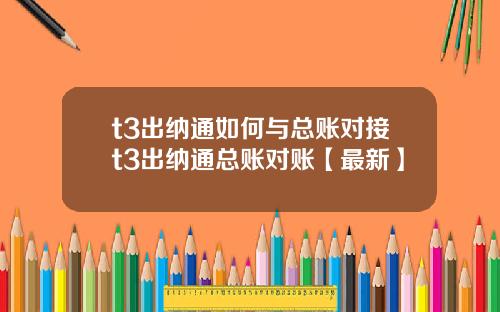 t3出纳通如何与总账对接t3出纳通总账对账【最新】