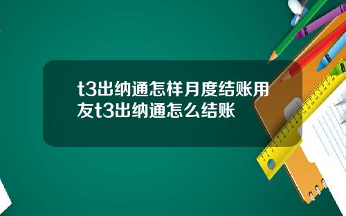 t3出纳通怎样月度结账用友t3出纳通怎么结账