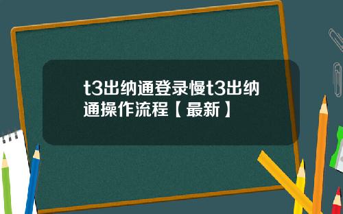 t3出纳通登录慢t3出纳通操作流程【最新】