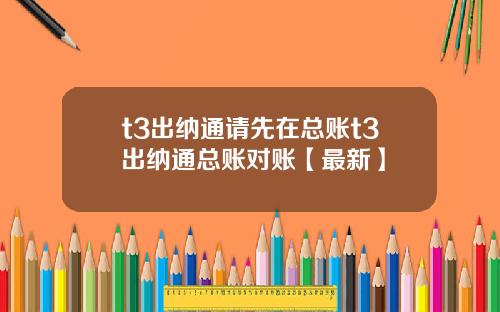 t3出纳通请先在总账t3出纳通总账对账【最新】