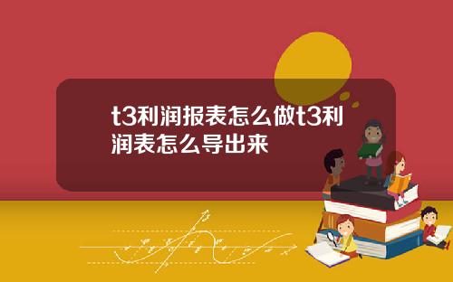 t3利润报表怎么做t3利润表怎么导出来