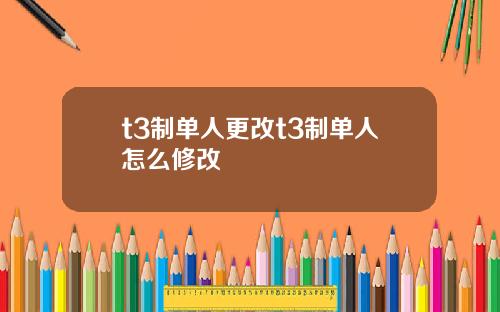 t3制单人更改t3制单人怎么修改