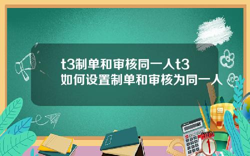 t3制单和审核同一人t3如何设置制单和审核为同一人