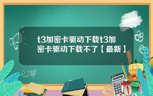 t3加密卡驱动下载t3加密卡驱动下载不了【最新】