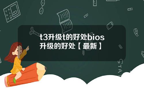 t3升级t的好处bios升级的好处【最新】