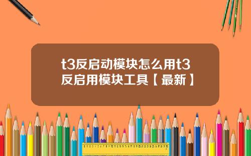 t3反启动模块怎么用t3反启用模块工具【最新】