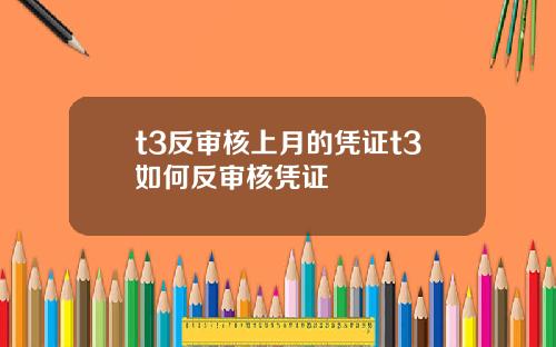 t3反审核上月的凭证t3如何反审核凭证