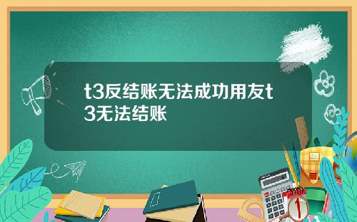 t3反结账无法成功用友t3无法结账