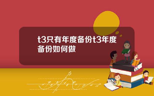 t3只有年度备份t3年度备份如何做