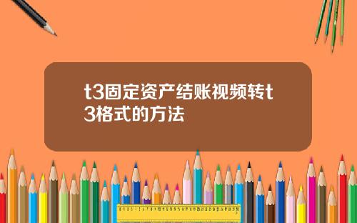 t3固定资产结账视频转t3格式的方法