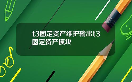 t3固定资产维护输出t3固定资产模块