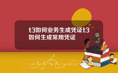 t3如何业务生成凭证t3如何生成常用凭证