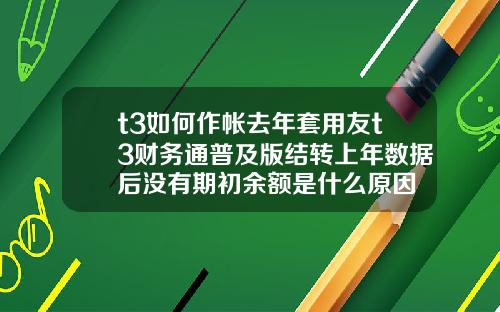 t3如何作帐去年套用友t3财务通普及版结转上年数据后没有期初余额是什么原因