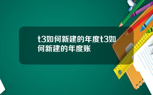 t3如何新建的年度t3如何新建的年度账