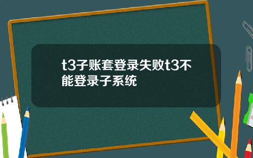 t3子账套登录失败t3不能登录子系统